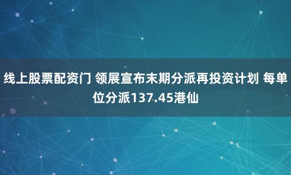 线上股票配资门 领展宣布末期分派再投资计划 每单位分派137.45港仙
