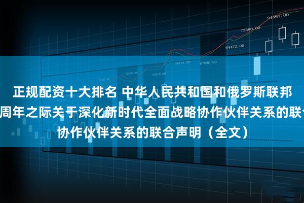 正规配资十大排名 中华人民共和国和俄罗斯联邦在两国建交75周年之际关于深化新时代全面战略协作伙伴关系的联合声明（全文）