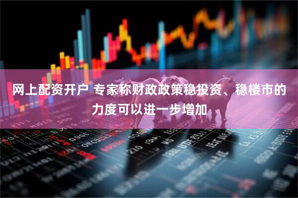 网上配资开户 专家称财政政策稳投资、稳楼市的力度可以进一步增加