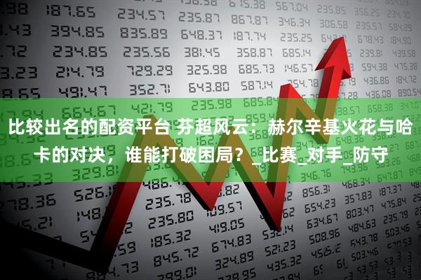 比较出名的配资平台 芬超风云：赫尔辛基火花与哈卡的对决，谁能打破困局？_比赛_对手_防守