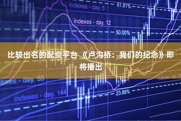 比较出名的配资平台 《卢沟桥：我们的纪念》即将播出
