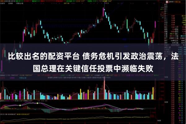比较出名的配资平台 债务危机引发政治震荡，法国总理在关键信任投票中濒临失败