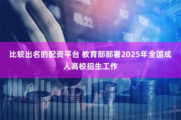 比较出名的配资平台 教育部部署2025年全国成人高校招生工作