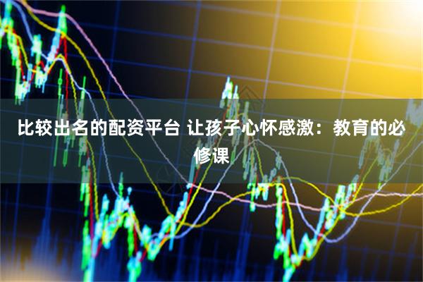 比较出名的配资平台 让孩子心怀感激：教育的必修课