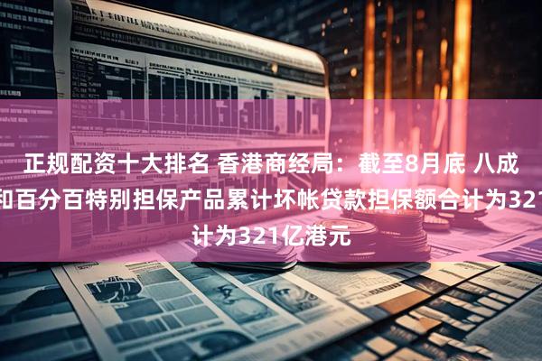 正规配资十大排名 香港商经局：截至8月底 八成、九成和百分百特别担保产品累计坏帐贷款担保额合计为321亿港元