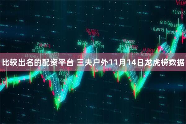 比较出名的配资平台 三夫户外11月14日龙虎榜数据