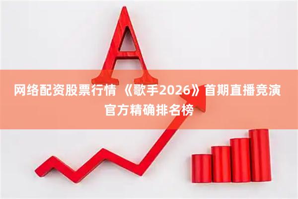 网络配资股票行情 《歌手2026》首期直播竞演 官方精确排名榜