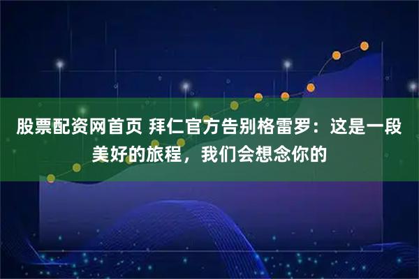 股票配资网首页 拜仁官方告别格雷罗：这是一段美好的旅程，我们会想念你的