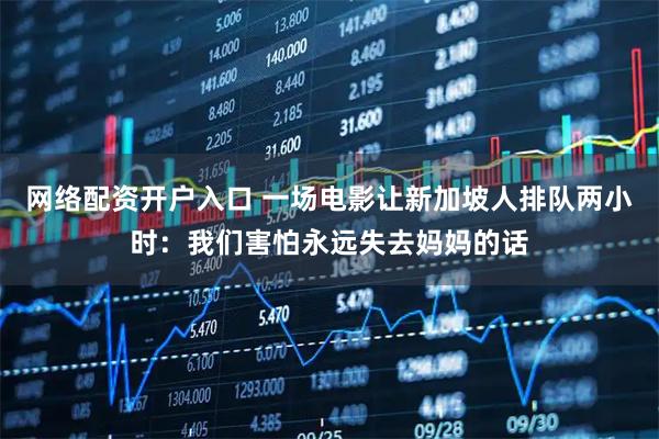 网络配资开户入口 一场电影让新加坡人排队两小时：我们害怕永远失去妈妈的话