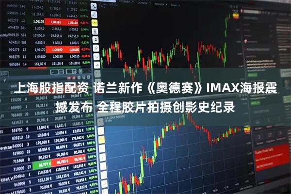 上海股指配资 诺兰新作《奥德赛》IMAX海报震撼发布 全程胶片拍摄创影史纪录