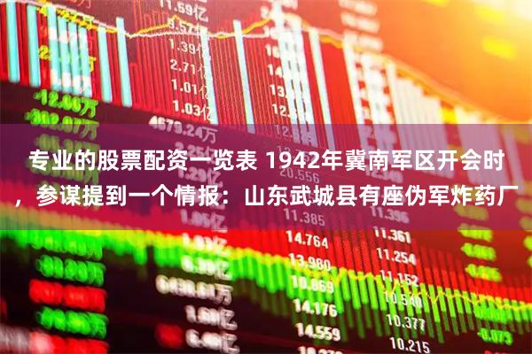 专业的股票配资一览表 1942年冀南军区开会时，参谋提到一个情报：山东武城县有座伪军炸药厂